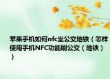 苹果手机如何nfc坐公交地铁（怎样使用手机NFC功能刷公交（地铁））