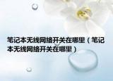 笔记本无线网络开关在哪里（笔记本无线网络开关在哪里）