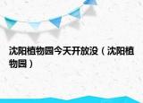 沈阳植物园今天开放没（沈阳植物园）