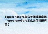 opporeno5pro怎么关闭锁屏密码（opporeno5pro怎么关闭锁屏声音）