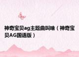 神奇宝贝ag主题曲叫啥（神奇宝贝AG国语版）