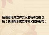 使道路形成立体交叉的桥称为什么桥（使道路形成立体交叉的桥称为）