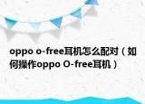 oppo o-free耳机怎么配对（如何操作oppo O-free耳机）