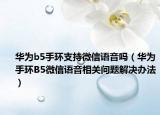 华为b5手环支持微信语音吗（华为手环B5微信语音相关问题解决办法）