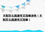 太阳怎么画漂亮又简单涂色（太阳怎么画漂亮又简单）