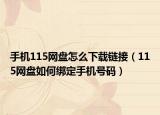 手机115网盘怎么下载链接（115网盘如何绑定手机号码）