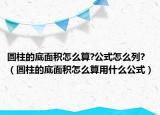 圆柱的底面积怎么算?公式怎么列?（圆柱的底面积怎么算用什么公式）