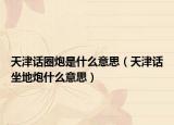 天津话圈炮是什么意思（天津话坐地炮什么意思）