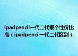 ipadpencil一代二代哪个性价比高（ipadpencil一代二代区别）