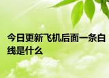 今日更新飞机后面一条白线是什么