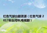 红色气球台剧资源（红色气球 2017年台湾BL电视剧）