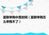 富联申购中签时间（富联申购怎么申购不了）