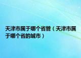 天津市属于哪个省管（天津市属于哪个省的城市）