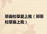 恶霸校草爱上我（邪恶校草霸上我）