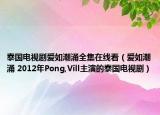 泰国电视剧爱如潮涌全集在线看（爱如潮涌 2012年Pong,Vill主演的泰国电视剧）