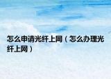 怎么申请光纤上网（怎么办理光纤上网）
