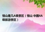 恒山是几A级景区（恒山 中国4A级旅游景区）