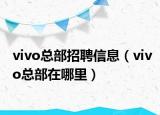 vivo总部招聘信息（vivo总部在哪里）