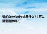 请问ServicePack是什么?（可以随便删除吗?）