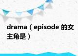 drama（episode 的女主角是）