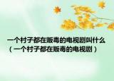 一个村子都在贩毒的电视剧叫什么（一个村子都在贩毒的电视剧）