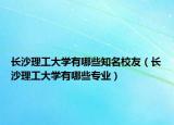 长沙理工大学有哪些知名校友（长沙理工大学有哪些专业）