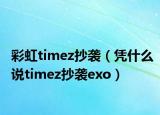 彩虹timez抄袭（凭什么说timez抄袭exo）