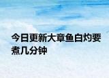 今日更新大章鱼白灼要煮几分钟