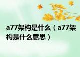 a77架构是什么（a77架构是什么意思）