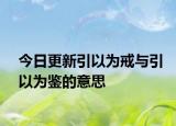 今日更新引以为戒与引以为鉴的意思