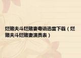 烂赌夫斗烂赌妻粤语迅雷下载（烂赌夫斗烂赌妻演员表）