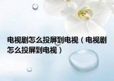电视剧怎么投屏到电视（电视剧怎么投屏到电视）