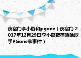 夜宿门李小璐和pgone（夜宿门 2017年12月29日李小璐夜宿嘻哈歌手PGone家事件）