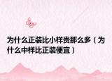 为什么正装比小样贵那么多（为什么中样比正装便宜）