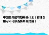 中国最高的功勋章是什么（有什么用可不可以当免死金牌用）