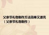 父亲节礼物制作方法简单又漂亮（父亲节礼物制作）