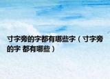 寸字旁的字都有哪些字（寸字旁的字 都有哪些）