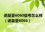 诺基亚6060信号怎么样（诺基亚6066）