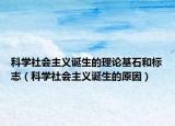 科学社会主义诞生的理论基石和标志（科学社会主义诞生的原因）