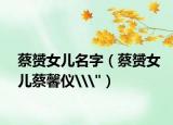 蔡赟女儿名字（蔡赟女儿蔡馨仪\
