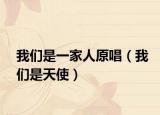 我们是一家人原唱（我们是天使）