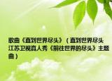 歌曲《直到世界尽头》（直到世界尽头 江苏卫视真人秀《前往世界的尽头》主题曲）