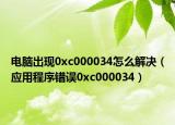 电脑出现0xc000034怎么解决（应用程序错误0xc000034）