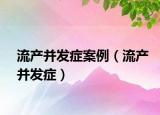 流产并发症案例（流产并发症）