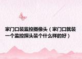 家门口装监控摄像头（家门口就装一个监控探头装个什么样的好）