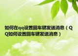 如何在qq设置回车键发送消息（QQ如何设置回车键发送消息）