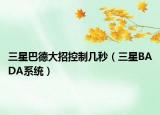三星巴德大招控制几秒（三星BADA系统）