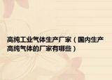 高纯工业气体生产厂家（国内生产高纯气体的厂家有哪些）