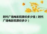 时代广场电影院票价多少钱（时代广场电影院票价多少）