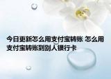 今日更新怎么用支付宝转账 怎么用支付宝转账到别人银行卡